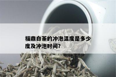 福鼎白茶的冲泡温度是多少度及冲泡时间？