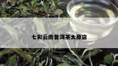 七彩云南普洱茶太原店