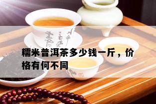 糯米普洱茶多少钱一斤，价格有何不同