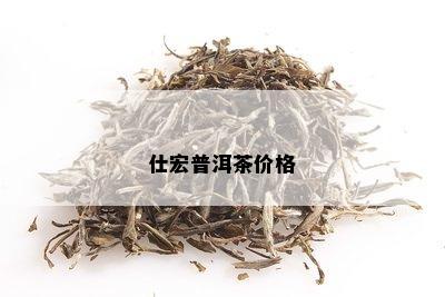 仕宏普洱茶价格