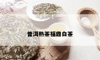 普洱熟茶福鼎白茶