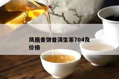 凤凰香饼普洱生茶704及价格