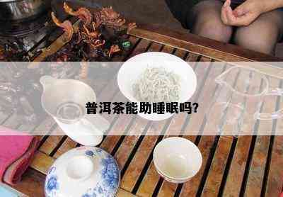 普洱茶能助睡眠吗？