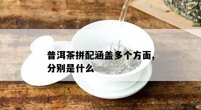 普洱茶拼配涵盖多个方面,分别是什么