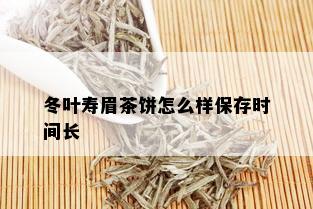 冬叶寿眉茶饼怎么样保存时间长