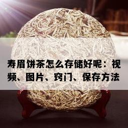 寿眉饼茶怎么存储好呢：视频、图片、窍门、保存方法