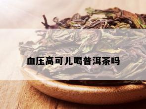 血压高可儿喝普洱茶吗