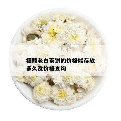 福鼎老白茶饼的价格能存放多久及价格查询