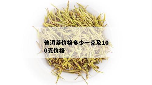 普洱茶价格多少一克及100克价格