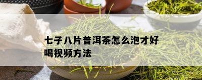 七子八片普洱茶怎么泡才好喝视频方法