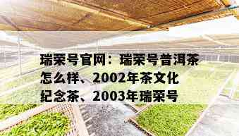 瑞荣号官网：瑞荣号普洱茶怎么样、2002年茶文化纪念茶、2003年瑞荣号