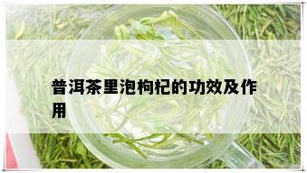 普洱茶里泡枸杞的功效及作用