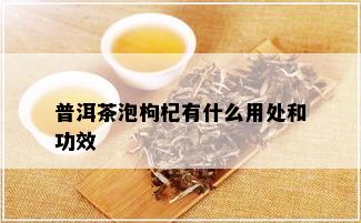 普洱茶泡枸杞有什么用处和功效