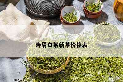 寿眉白茶新茶价格表