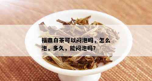 福鼎白茶可以闷泡吗，怎么泡，多久，能闷泡吗？