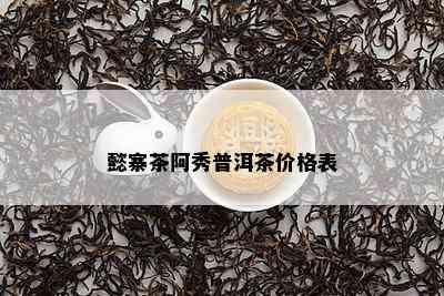 懿寨茶阿秀普洱茶价格表