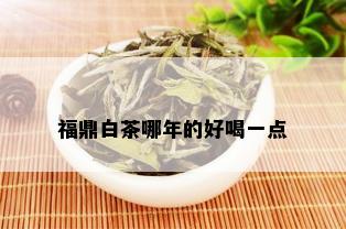 福鼎白茶哪年的好喝一点