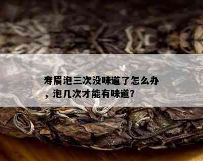 寿眉泡三次没味道了怎么办，泡几次才能有味道？