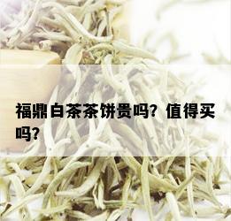 福鼎白茶茶饼贵吗？值得买吗？