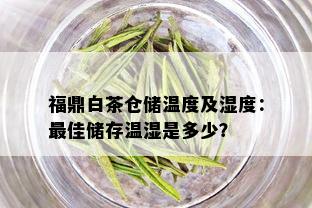 福鼎白茶仓储温度及湿度：更佳储存温湿是多少？