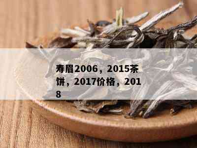 寿眉2006，2015茶饼，2017价格，2018