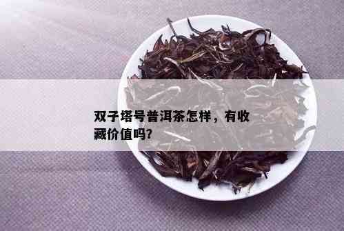 双子塔号普洱茶怎样，有收藏价值吗？