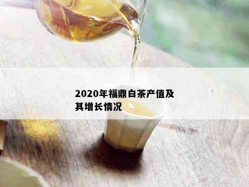 2020年福鼎白茶产值及其增长情况