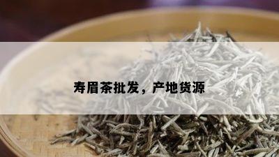 寿眉茶批发，产地货源