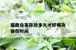 福鼎白茶存放多久才好喝及保存时间