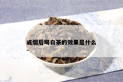 戒后喝白茶的效果是什么-