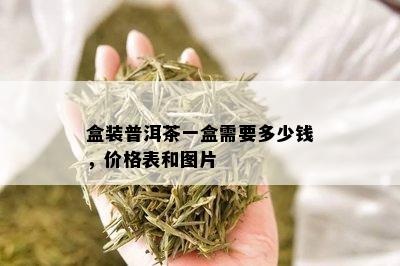 盒装普洱茶一盒需要多少钱，价格表和图片