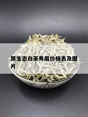 原生态白茶寿眉价格表及图片