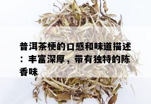 普洱茶梗的口感和味道描述：丰富深厚，带有独特的陈香味