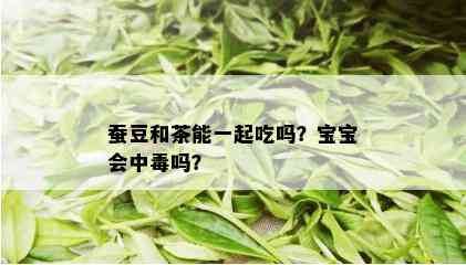 蚕豆和茶能一起吃吗？宝宝会中吗？