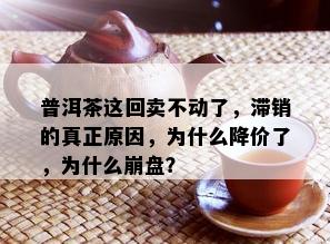 普洱茶这回卖不动了，滞销的真正原因，为什么降价了，为什么崩盘？