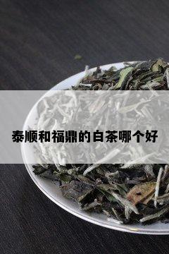 泰顺和福鼎的白茶哪个好