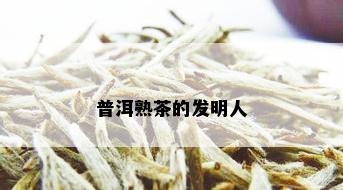 普洱熟茶的发明人