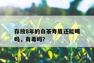 存放8年的白茶寿眉还能喝吗，有吗？