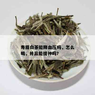 寿眉白茶能降血压吗，怎么喝，并且能提神吗？