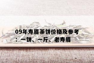 09年寿眉茶饼价格及参考：一饼、一斤、老寿眉