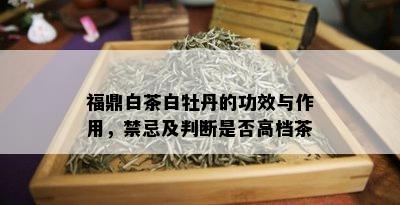 福鼎白茶白牡丹的功效与作用，禁忌及判断是否高档茶