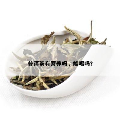 普洱茶有营养吗，能喝吗？