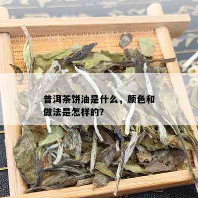 普洱茶饼油是什么，颜色和做法是怎样的？