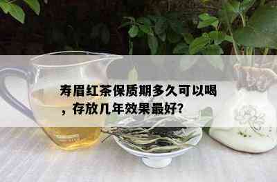 寿眉红茶保质期多久可以喝，存放几年效果更好？