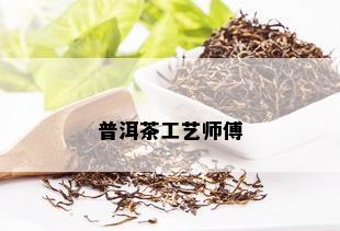 普洱茶工艺师傅