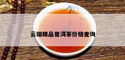 云瑞精品普洱茶价格查询