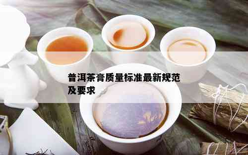 普洱茶膏质量标准最新规范及要求