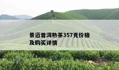 景迈普洱熟茶357克价格及购买详情