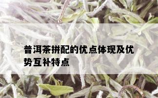 普洱茶拼配的优点体现及优势互补特点