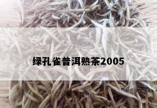 绿孔雀普洱熟茶2005